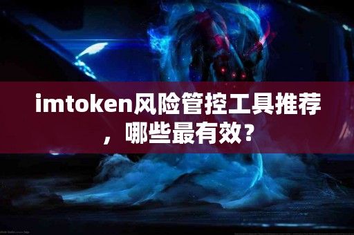 imtoken风险管控工具推荐，哪些最有效？