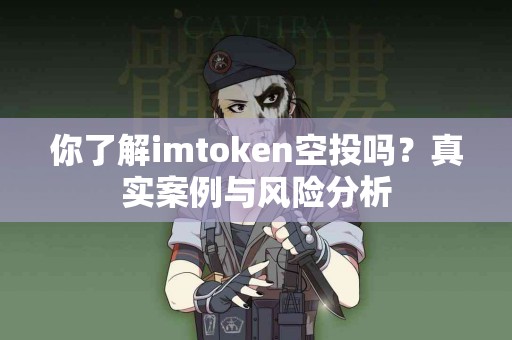 你了解imtoken空投吗？真实案例与风险分析