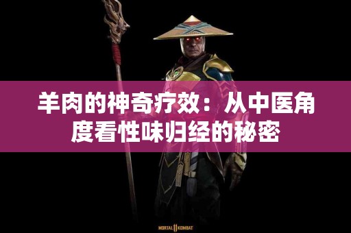 羊肉的神奇疗效：从中医角度看性味归经的秘密