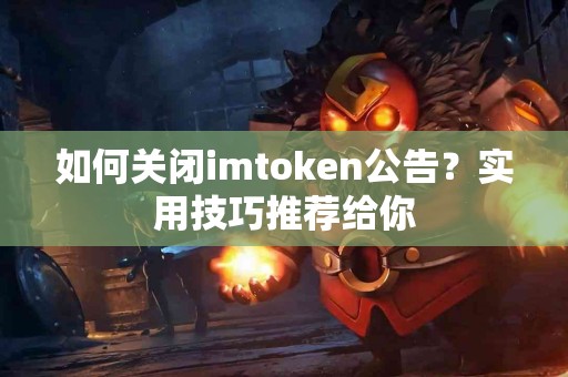 如何关闭imtoken公告？实用技巧推荐给你
