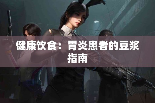 健康饮食：胃炎患者的豆浆指南