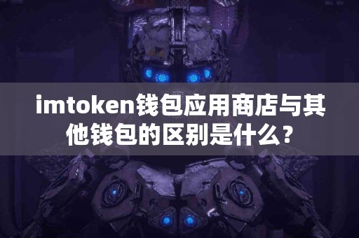 imtoken钱包应用商店与其他钱包的区别是什么？