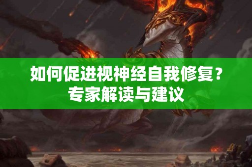 如何促进视神经自我修复？专家解读与建议
