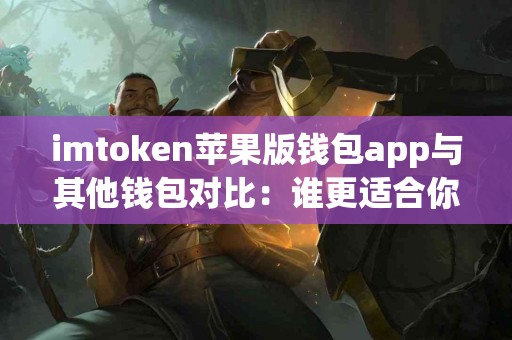 imtoken苹果版钱包app与其他钱包对比：谁更适合你？