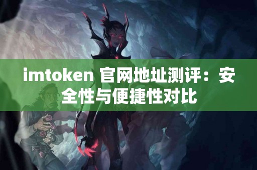 imtoken 官网地址测评：安全性与便捷性对比