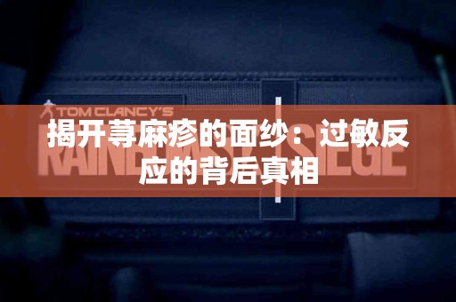 揭开荨麻疹的面纱：过敏反应的背后真相
