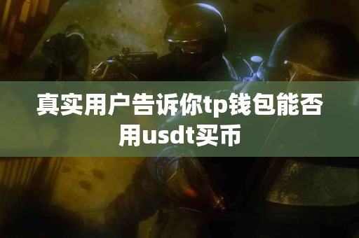 真实用户告诉你tp钱包能否用usdt买币