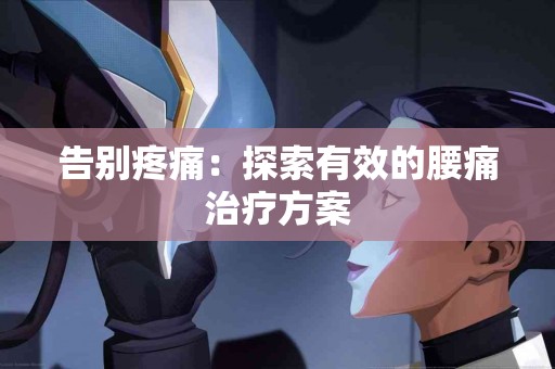 告别疼痛：探索有效的腰痛治疗方案