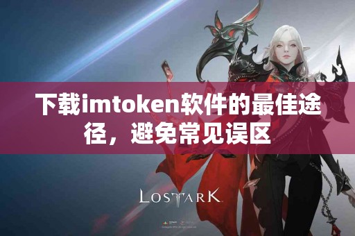 下载imtoken软件的最佳途径，避免常见误区