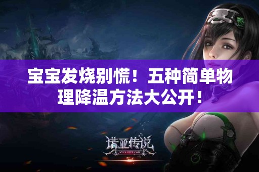 宝宝发烧别慌！五种简单物理降温方法大公开！