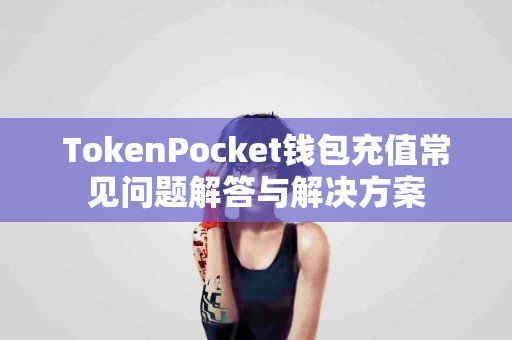 TokenPocket钱包充值常见问题解答与解决方案