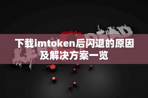 下载imtoken后闪退的原因及解决方案一览