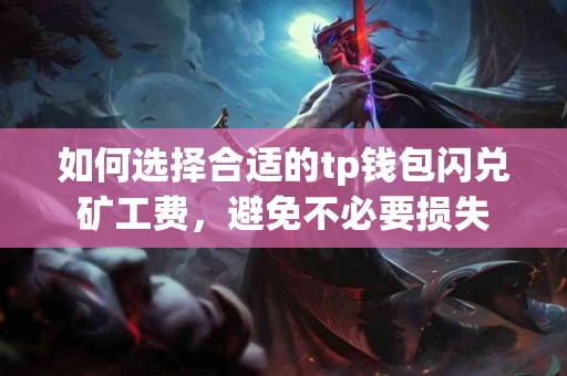 如何选择合适的tp钱包闪兑矿工费，避免不必要损失
