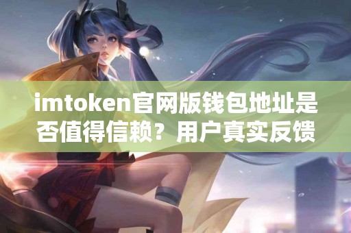 imtoken官网版钱包地址是否值得信赖？用户真实反馈