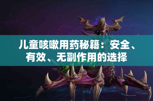 儿童咳嗽用药秘籍：安全、有效、无副作用的选择