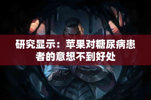 研究显示：苹果对糖尿病患者的意想不到好处