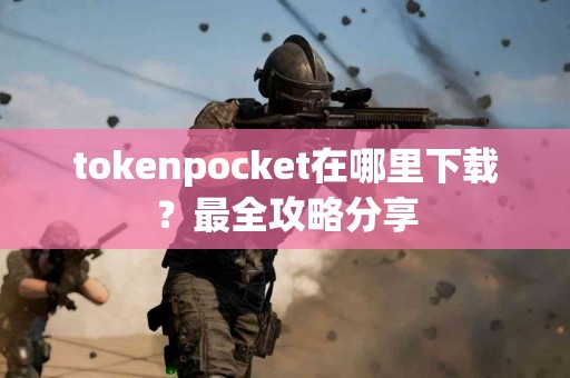 tokenpocket在哪里下载？最全攻略分享