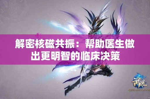 解密核磁共振：帮助医生做出更明智的临床决策