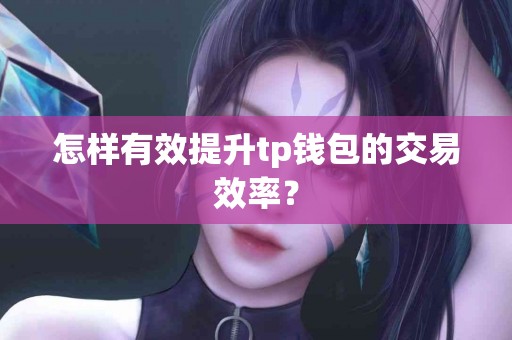 怎样有效提升tp钱包的交易效率？