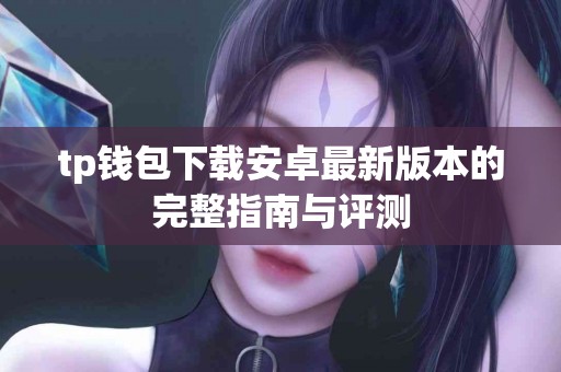tp钱包下载安卓最新版本的完整指南与评测
