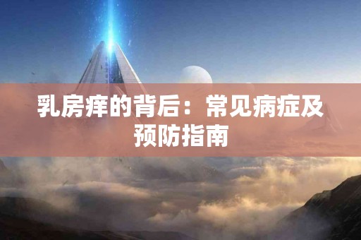 乳房痒的背后：常见病症及预防指南
