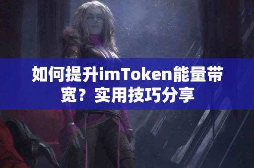 如何提升imToken能量带宽？实用技巧分享