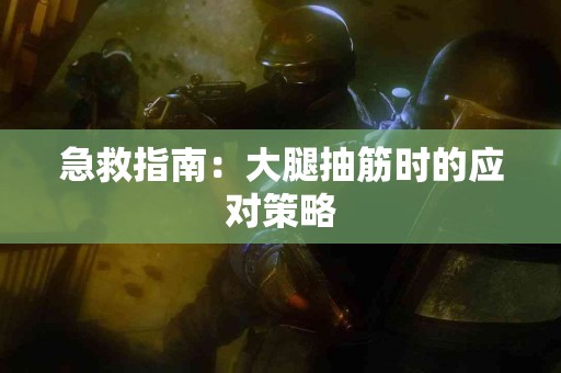 急救指南：大腿抽筋时的应对策略