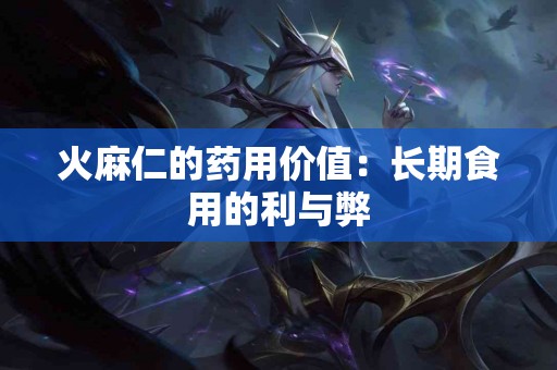 火麻仁的药用价值：长期食用的利与弊