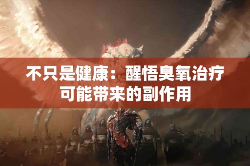 不只是健康：醒悟臭氧治疗可能带来的副作用