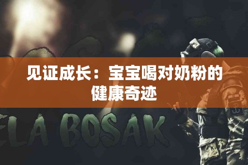 见证成长：宝宝喝对奶粉的健康奇迹