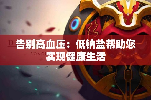 告别高血压：低钠盐帮助您实现健康生活