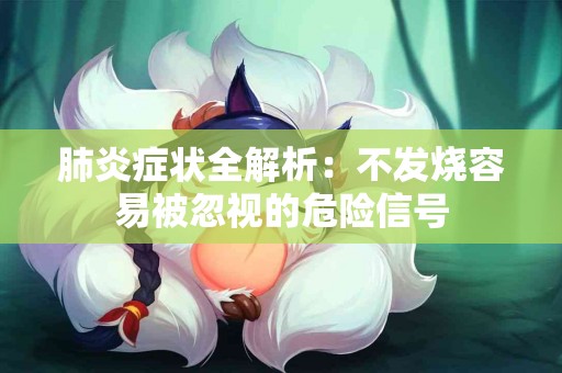 肺炎症状全解析：不发烧容易被忽视的危险信号
