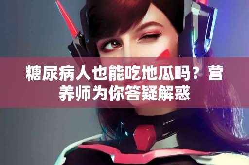 糖尿病人也能吃地瓜吗？营养师为你答疑解惑