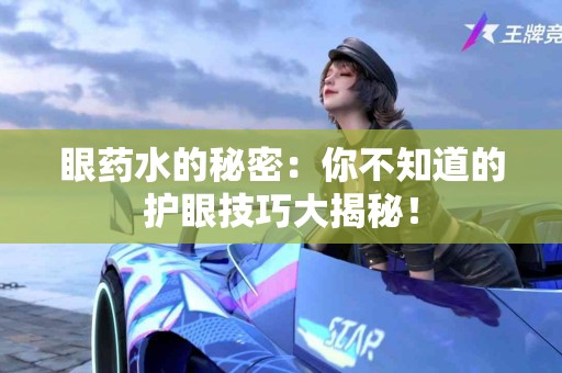 眼药水的秘密：你不知道的护眼技巧大揭秘！