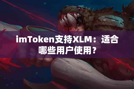 imToken支持XLM：适合哪些用户使用？