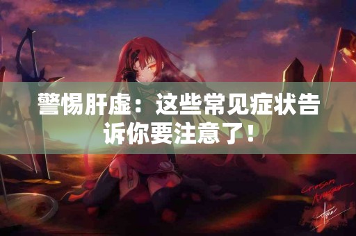 警惕肝虚：这些常见症状告诉你要注意了！
