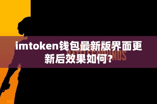 imtoken钱包最新版界面更新后效果如何？