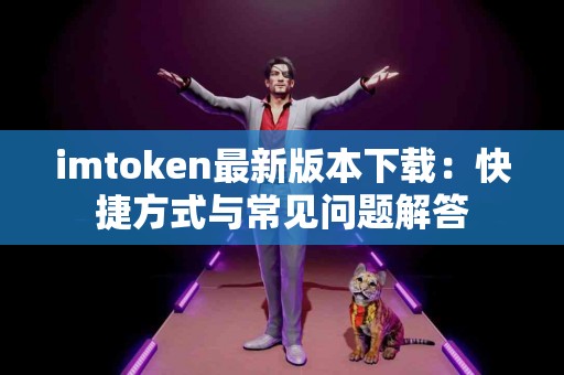 imtoken最新版本下载：快捷方式与常见问题解答