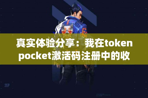 真实体验分享：我在tokenpocket激活码注册中的收获