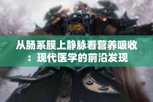 从肠系膜上静脉看营养吸收：现代医学的前沿发现