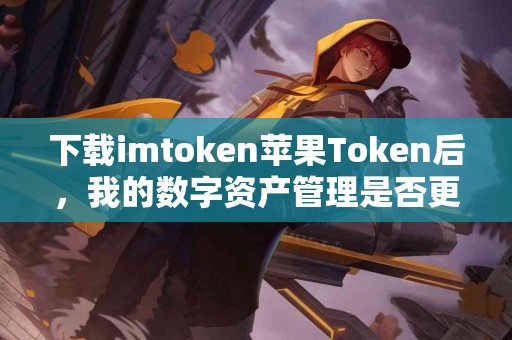 下载imtoken苹果Token后，我的数字资产管理是否更简单？