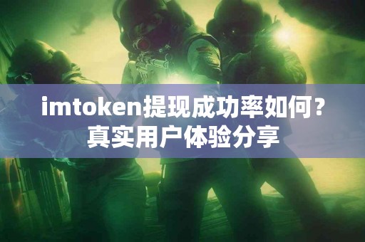 imtoken提现成功率如何？真实用户体验分享