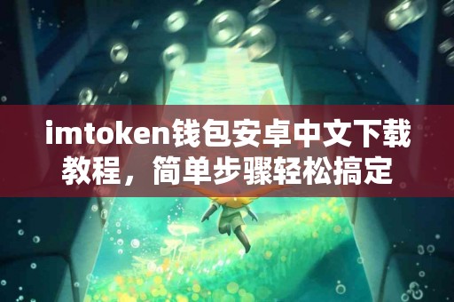 imtoken钱包安卓中文下载教程，简单步骤轻松搞定