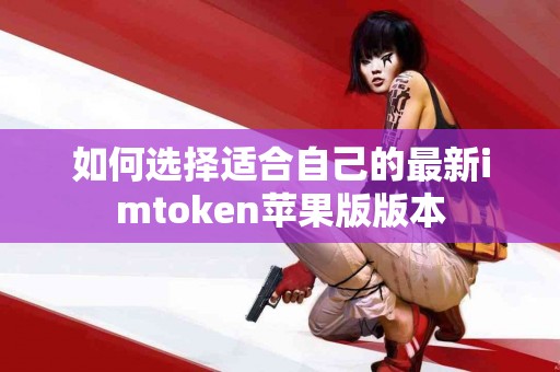 如何选择适合自己的最新imtoken苹果版版本