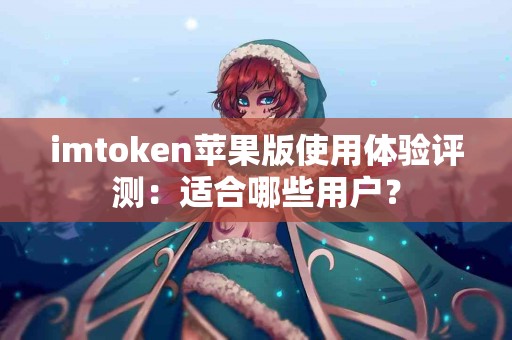 imtoken苹果版使用体验评测：适合哪些用户？