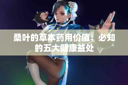 桑叶的草本药用价值：必知的五大健康益处