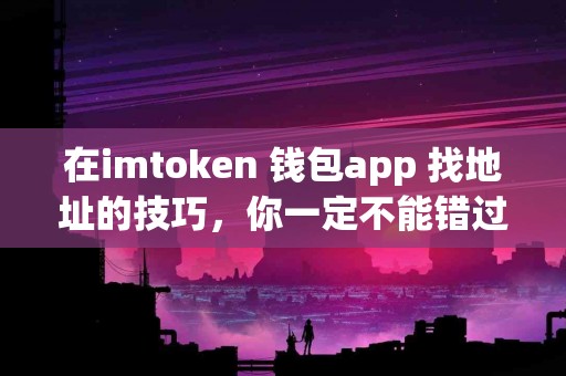 在imtoken 钱包app 找地址的技巧，你一定不能错过！