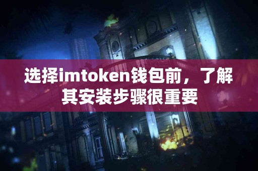 选择imtoken钱包前，了解其安装步骤很重要