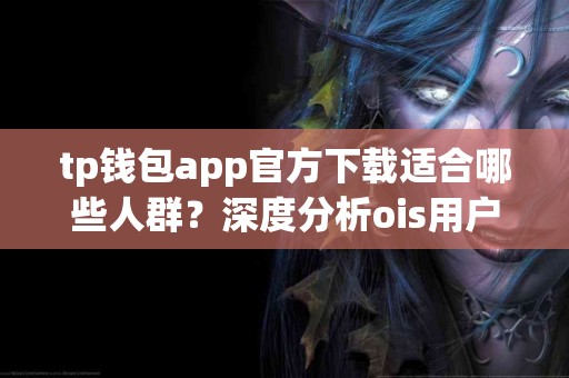 tp钱包app官方下载适合哪些人群？深度分析ois用户