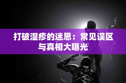 打破湿疹的迷思：常见误区与真相大曝光